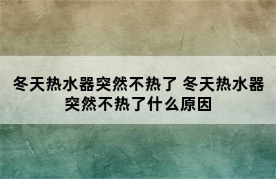 冬天热水器突然不热了 冬天热水器突然不热了什么原因